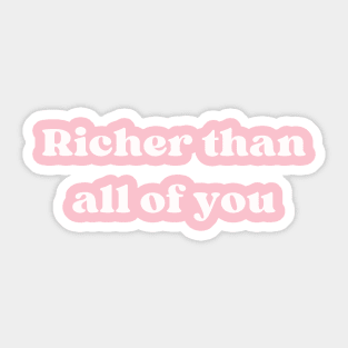 RICHER THAN ALL OF YOU Sticker